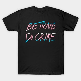 Be Trans Do Crime T-Shirt